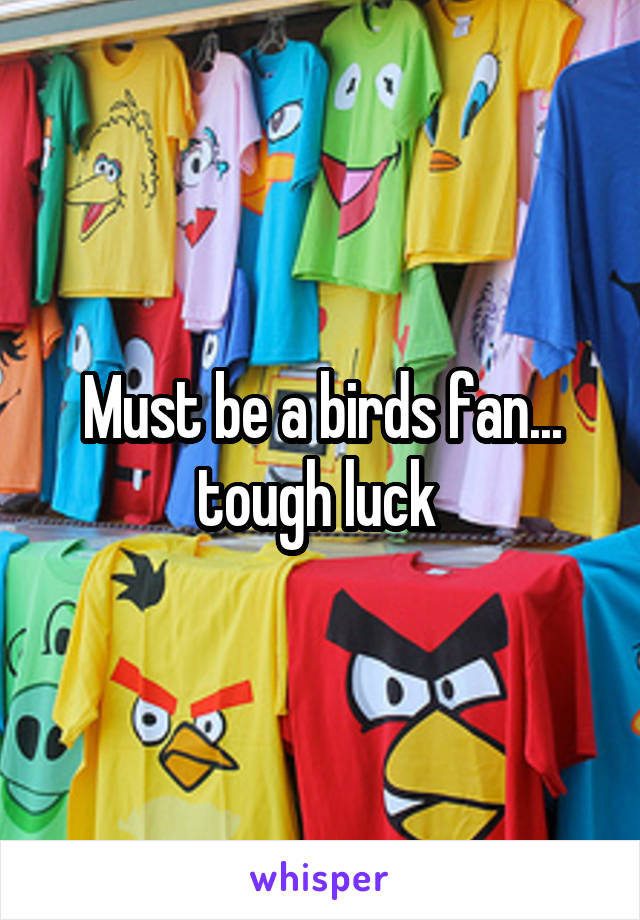 Must be a birds fan... tough luck 