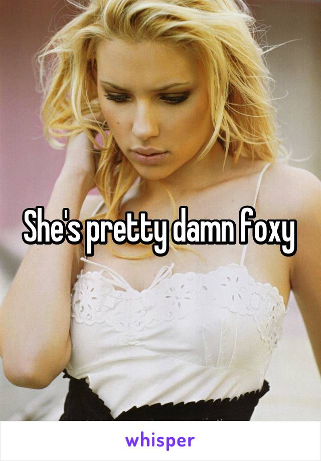 She's pretty damn foxy 