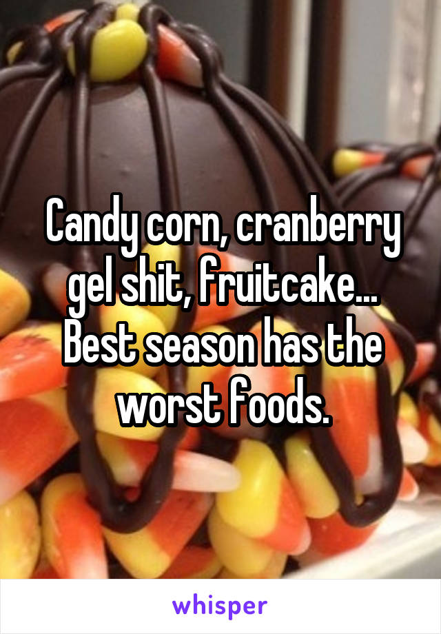 Candy corn, cranberry gel shit, fruitcake... Best season has the worst foods.