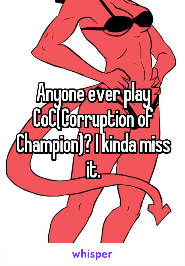 Anyone ever play CoC(Corruption of Champion)? I kinda miss it.