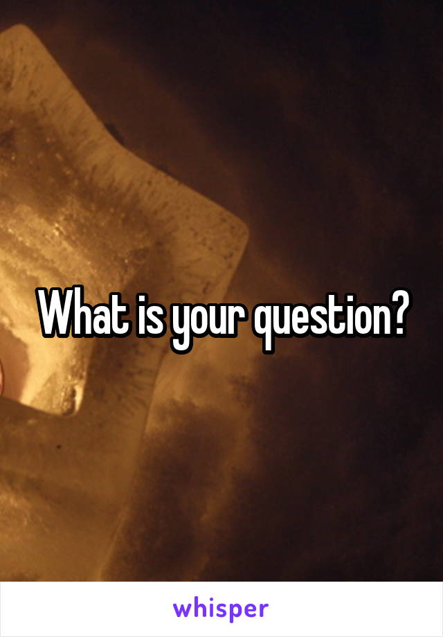 What is your question?