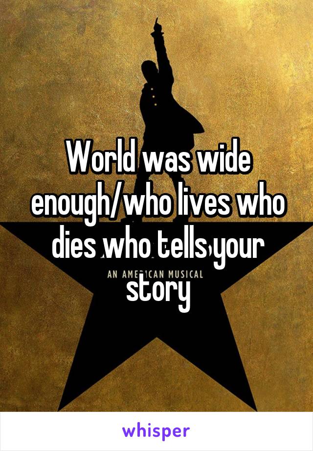 World was wide enough/who lives who dies who tells your story