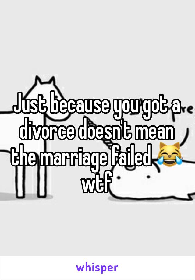 Just because you got a divorce doesn't mean the marriage failed 😹 wtf 