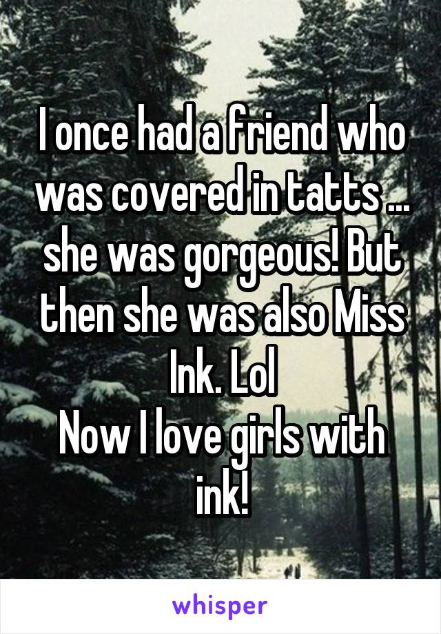 I once had a friend who was covered in tatts ... she was gorgeous! But then she was also Miss Ink. Lol
Now I love girls with ink!