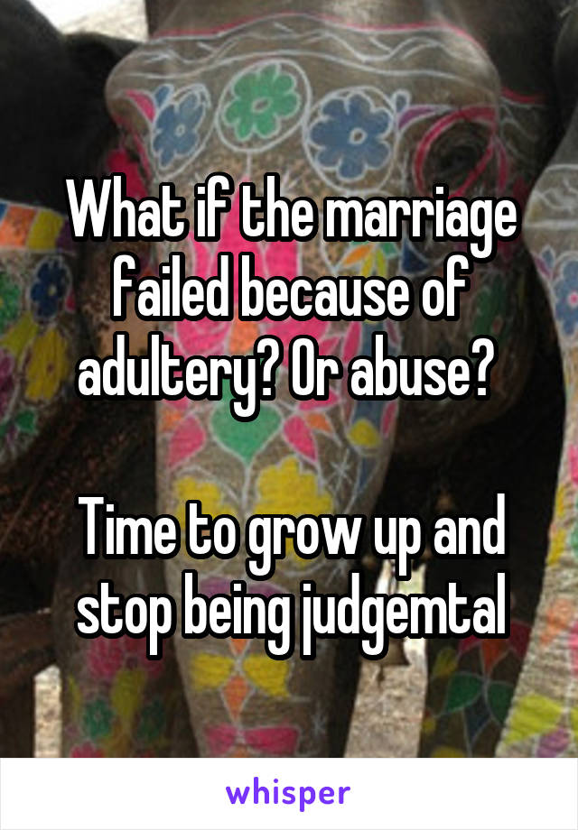 What if the marriage failed because of adultery? Or abuse? 

Time to grow up and stop being judgemtal