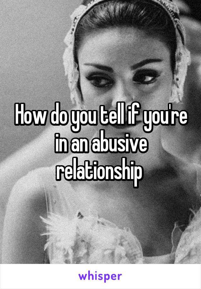 How do you tell if you're in an abusive relationship 