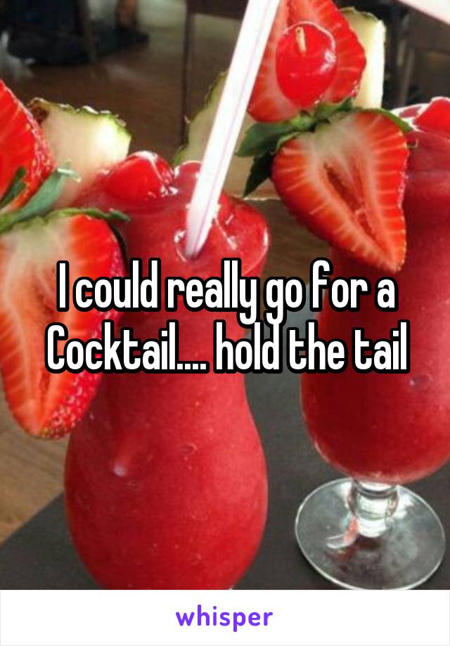 I could really go for a Cocktail.... hold the tail