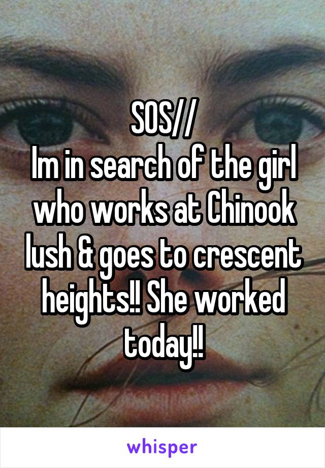 SOS//
Im in search of the girl who works at Chinook lush & goes to crescent heights!! She worked today!!