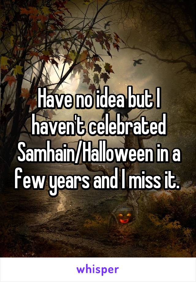 Have no idea but I haven't celebrated Samhain/Halloween in a few years and I miss it. 