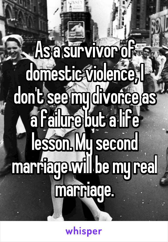 As a survivor of domestic violence, I don't see my divorce as a failure but a life lesson. My second marriage will be my real marriage.