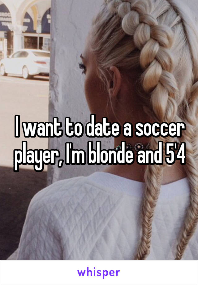 I want to date a soccer player, I'm blonde and 5'4