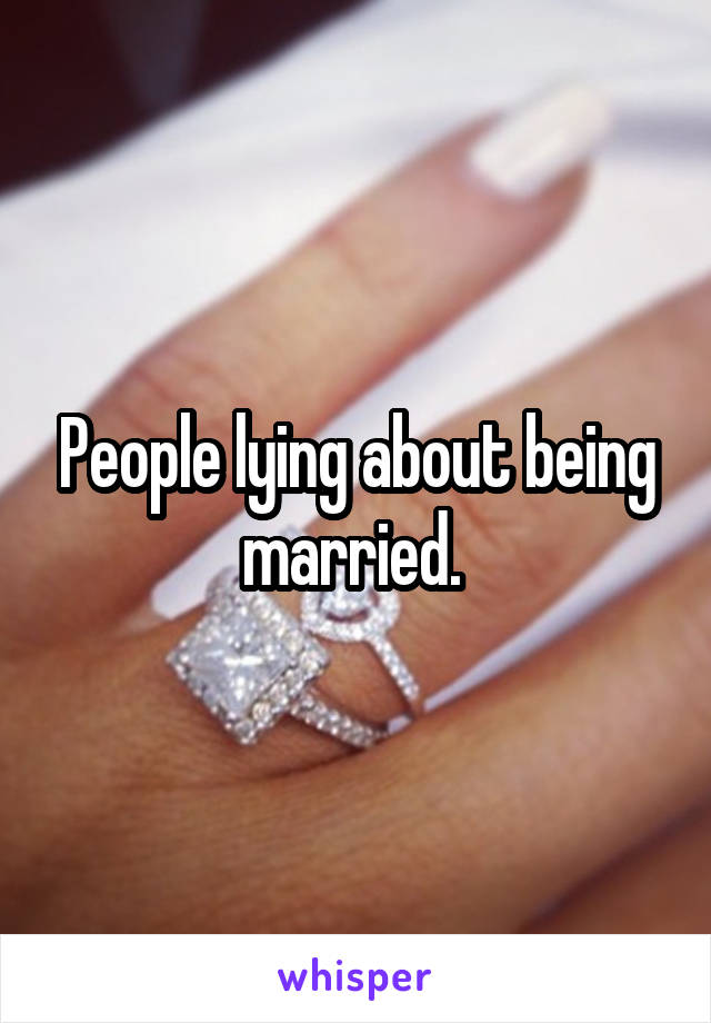 People lying about being married. 