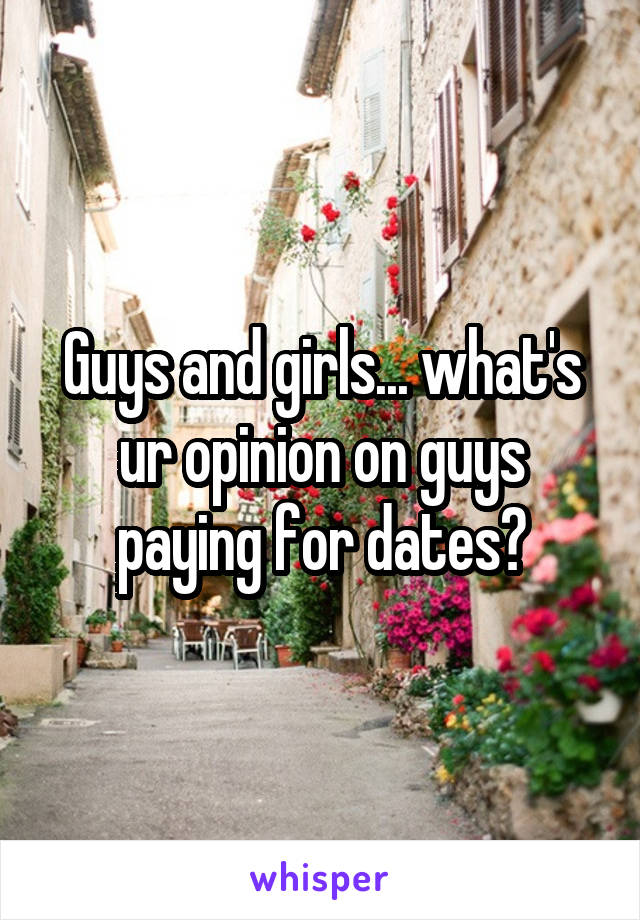 Guys and girls... what's ur opinion on guys paying for dates?