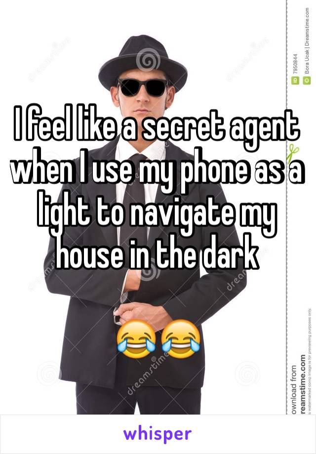 I feel like a secret agent when I use my phone as a light to navigate my house in the dark

😂😂