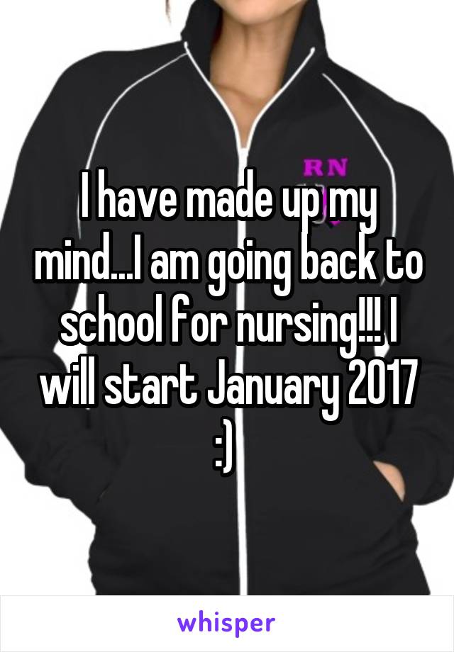 I have made up my mind...I am going back to school for nursing!!! I will start January 2017 :) 