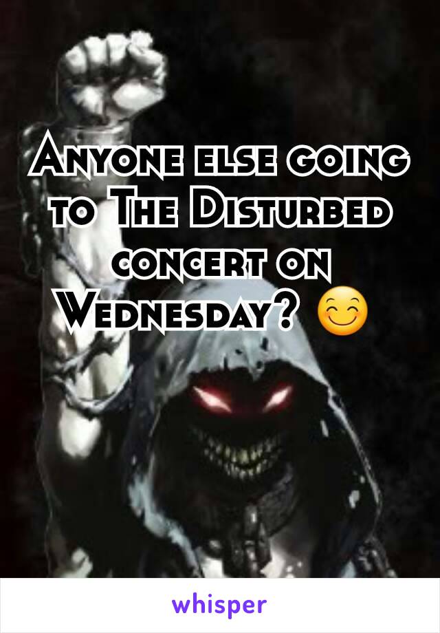 Anyone else going to The Disturbed concert on Wednesday? 😊 