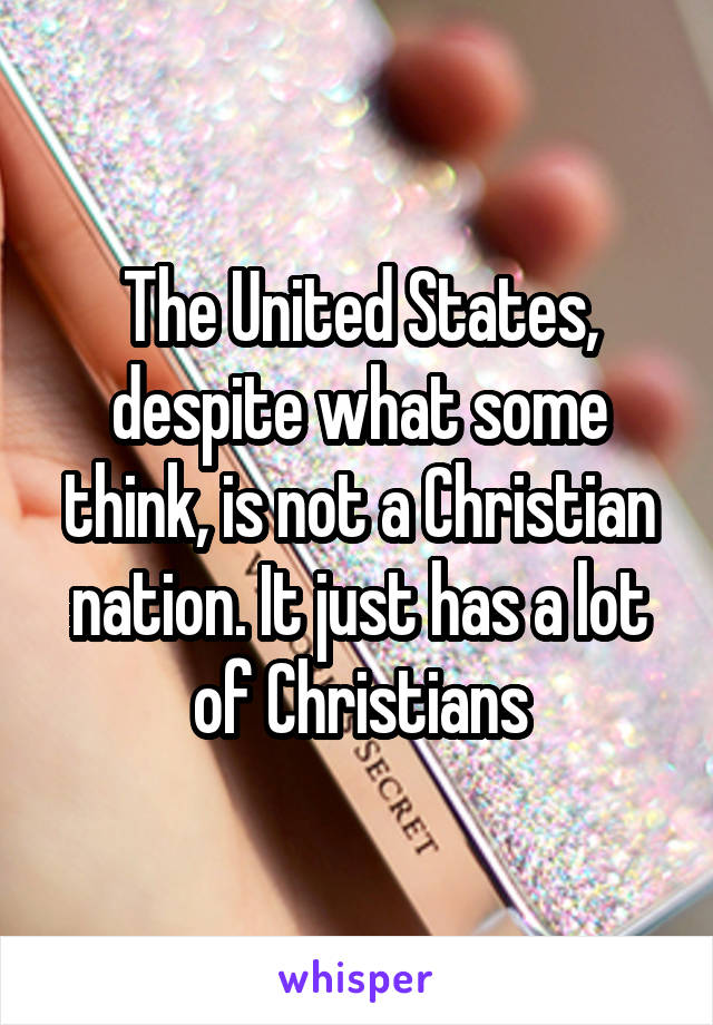 The United States, despite what some think, is not a Christian nation. It just has a lot of Christians