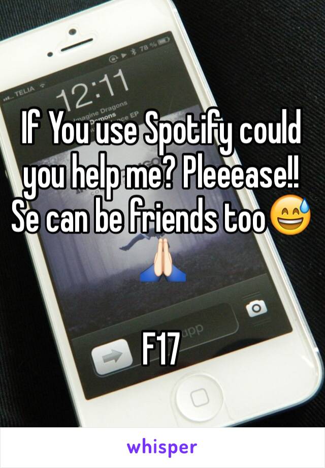 If You use Spotify could you help me? Pleeease!! Se can be friends too😅🙏🏻

F17