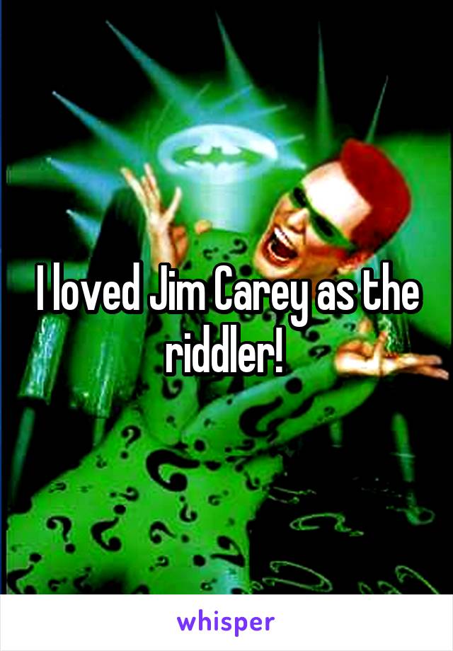 I loved Jim Carey as the riddler! 