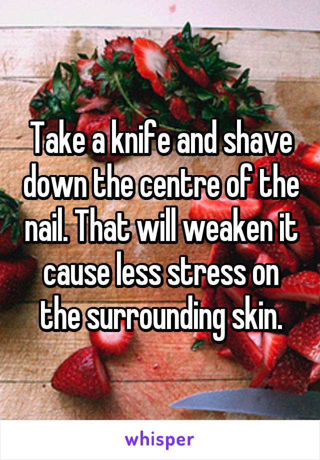 Take a knife and shave down the centre of the nail. That will weaken it cause less stress on the surrounding skin.