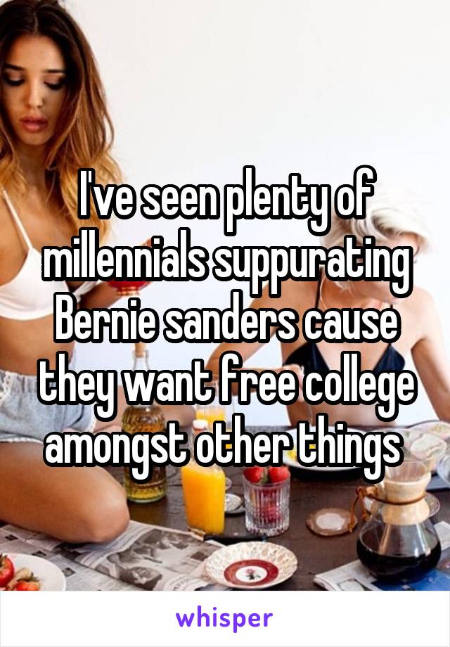 I've seen plenty of millennials suppurating Bernie sanders cause they want free college amongst other things 