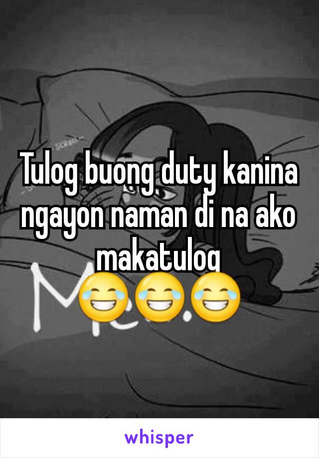 Tulog buong duty kanina ngayon naman di na ako makatulog 😂😂😂