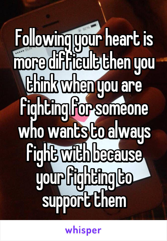 Following your heart is more difficult then you think when you are fighting for someone who wants to always fight with because your fighting to support them