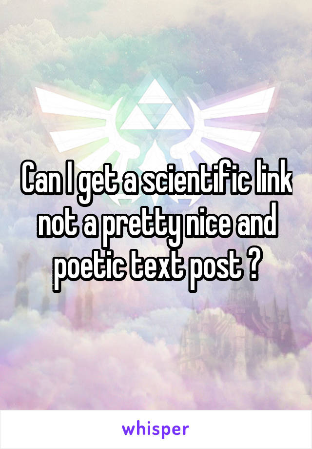 Can I get a scientific link not a pretty nice and poetic text post ?