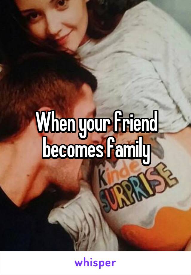 When your friend becomes family