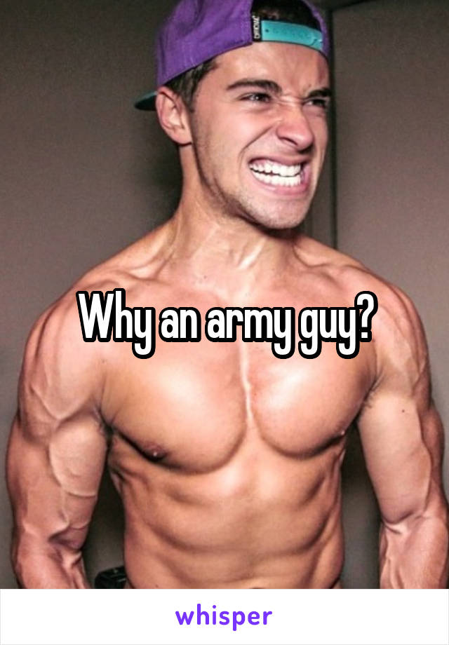 Why an army guy?