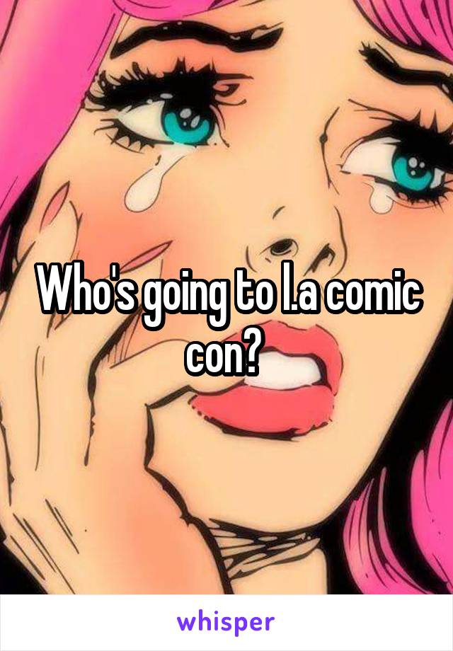 Who's going to l.a comic con? 