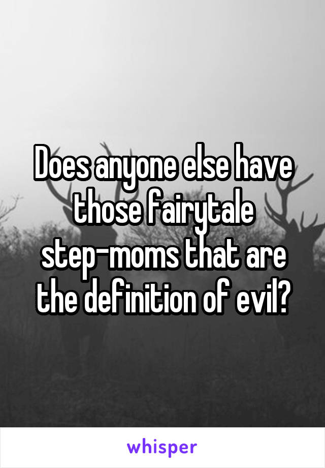 Does anyone else have those fairytale step-moms that are the definition of evil?