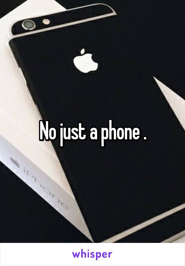 No just a phone .