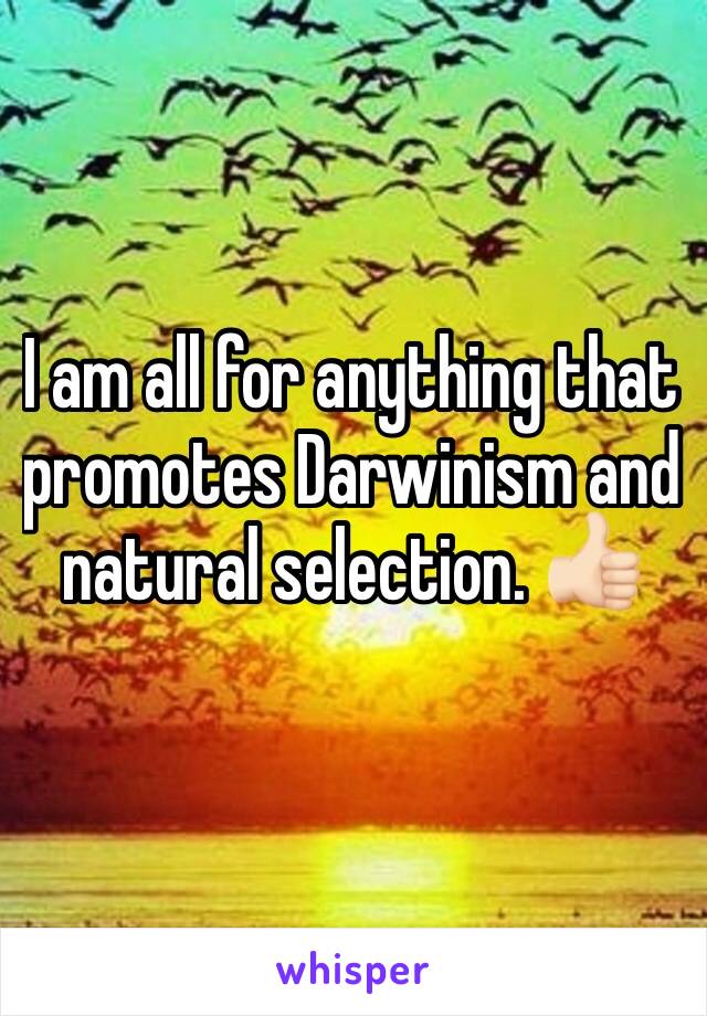 I am all for anything that promotes Darwinism and natural selection. 👍🏻