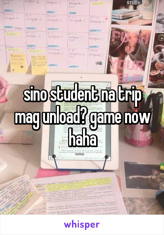 sino student na trip mag unload? game now haha