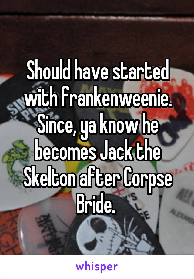 Should have started with frankenweenie. Since, ya know he becomes Jack the Skelton after Corpse Bride. 
