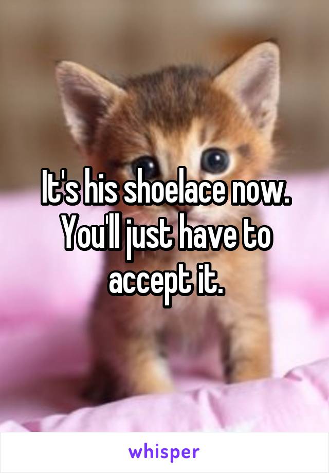It's his shoelace now. You'll just have to accept it.