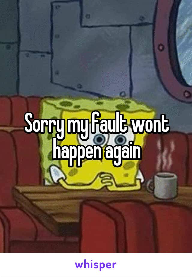 Sorry my fault wont happen again