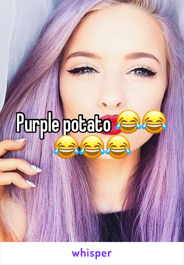 Purple potato 😂😂😂😂😂