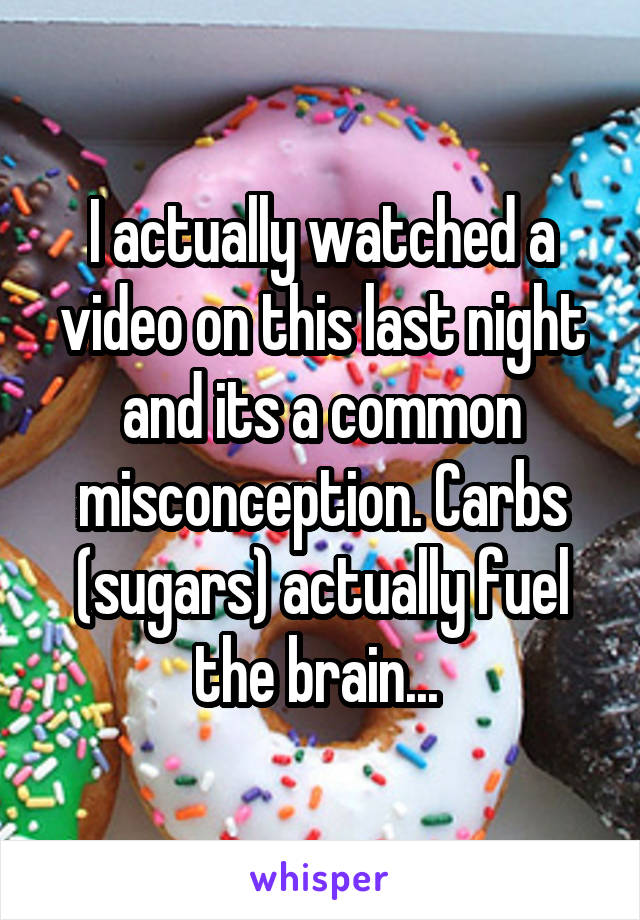 I actually watched a video on this last night and its a common misconception. Carbs (sugars) actually fuel the brain... 