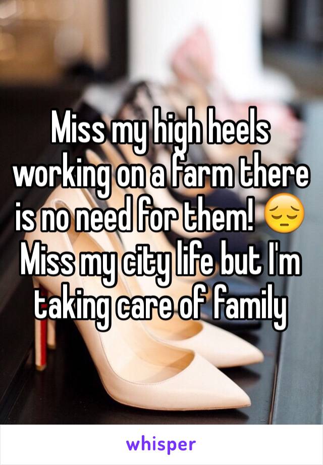 Miss my high heels working on a farm there is no need for them! 😔
Miss my city life but I'm taking care of family 
