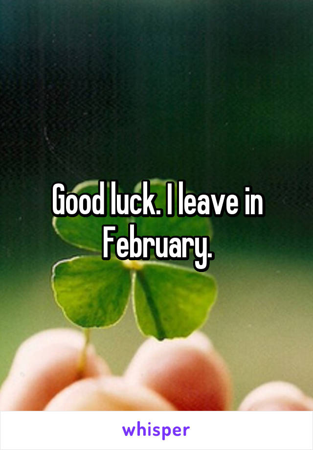 Good luck. I leave in February.