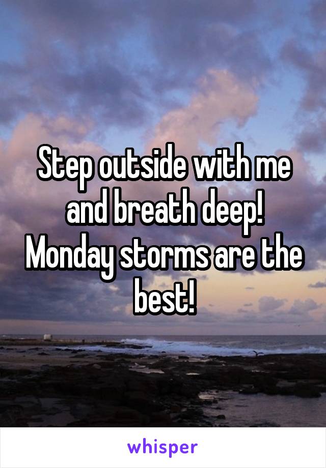 Step outside with me and breath deep! Monday storms are the best!