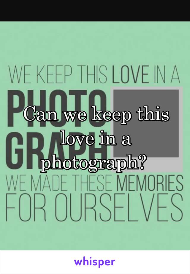 Can we keep this love in a photograph? 