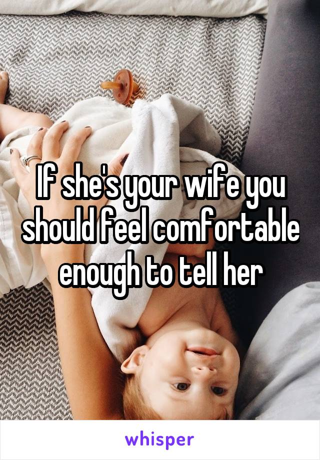 If she's your wife you should feel comfortable enough to tell her