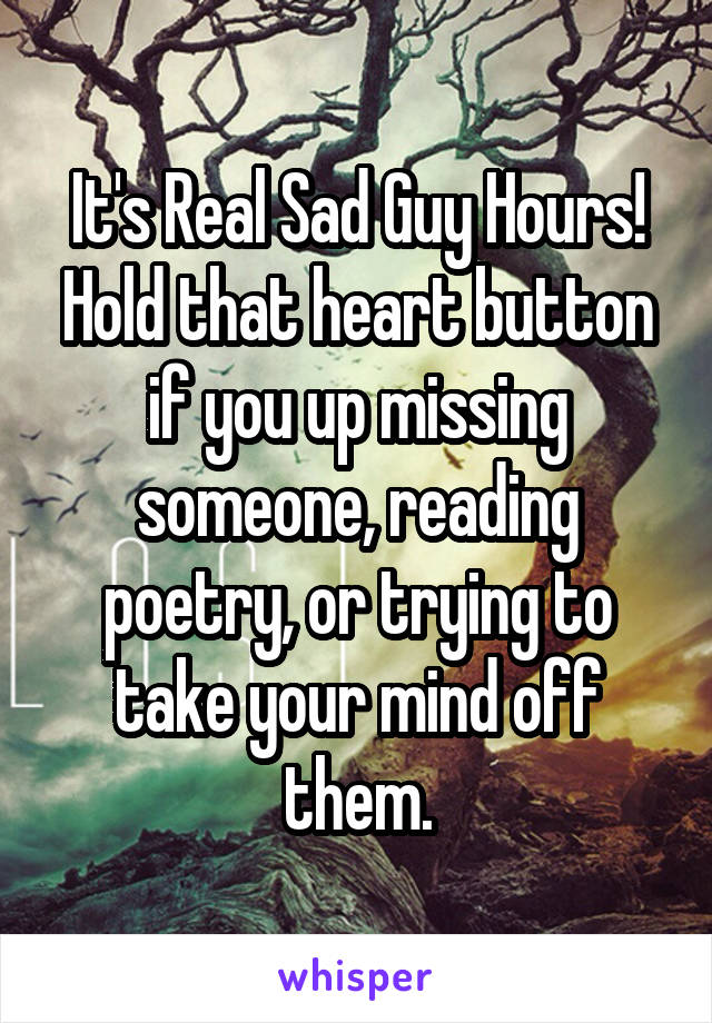 It's Real Sad Guy Hours! Hold that heart button if you up missing someone, reading poetry, or trying to take your mind off them.