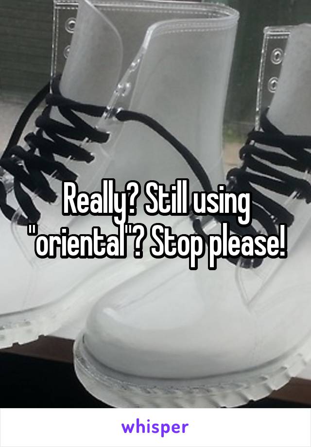 Really? Still using "oriental"? Stop please!
