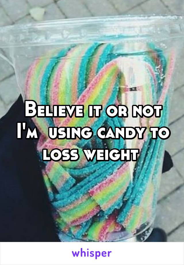 Believe it or not I'm  using candy to loss weight 