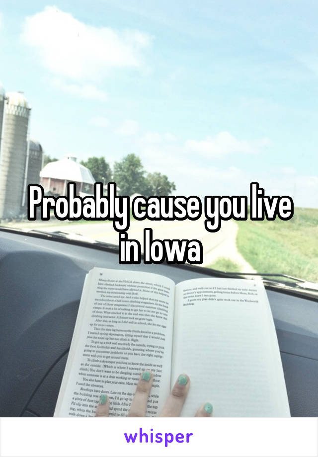 Probably cause you live in Iowa