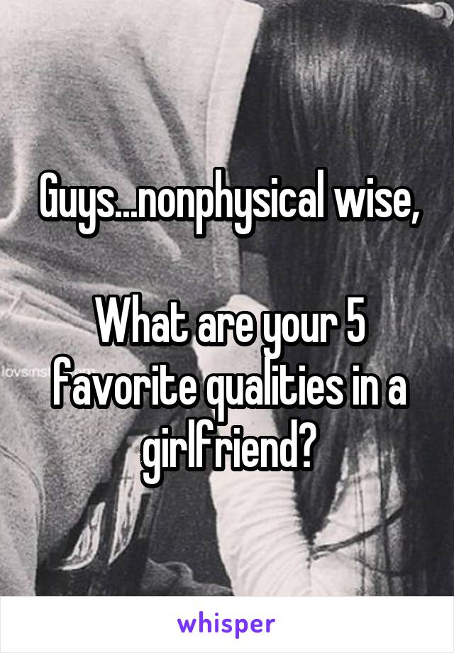 Guys...nonphysical wise,

What are your 5 favorite qualities in a girlfriend?